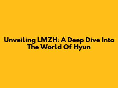 Unveiling LMZH: A Deep Dive Into The World Of Hyun