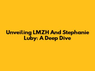 Unveiling LMZH And Stephanie Luby: A Deep Dive