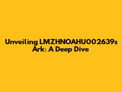 Unveiling LMZHNOAHU002639's Ark: A Deep Dive