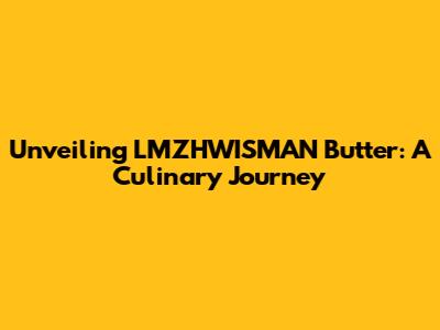 Unveiling LMZHWISMAN Butter: A Culinary Journey