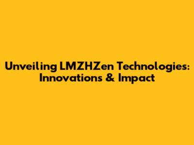 Unveiling LMZHZen Technologies: Innovations & Impact