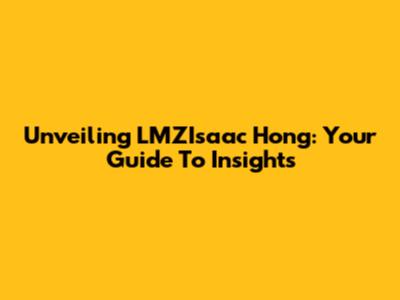 Unveiling LMZIsaac Hong: Your Guide To Insights