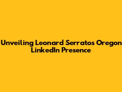 Unveiling Leonard Serrato's Oregon LinkedIn Presence