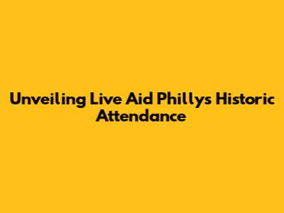 Unveiling Live Aid Philly's Historic Attendance
