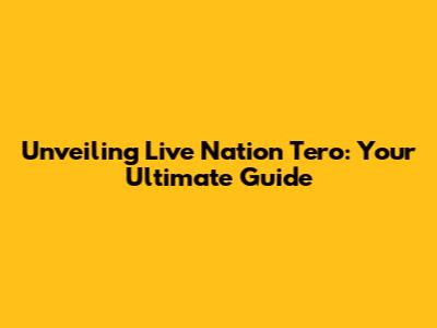 Unveiling Live Nation Tero: Your Ultimate Guide