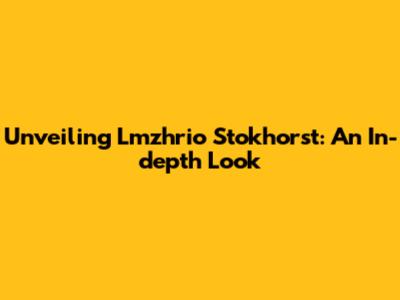 Unveiling Lmzhrio Stokhorst: An In-depth Look