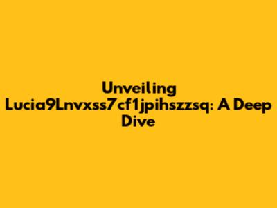 Unveiling Lucia9Lnvxss7cf1jpihszzsq: A Deep Dive