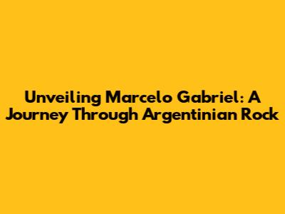 Unveiling Marcelo Gabriel: A Journey Through Argentinian Rock