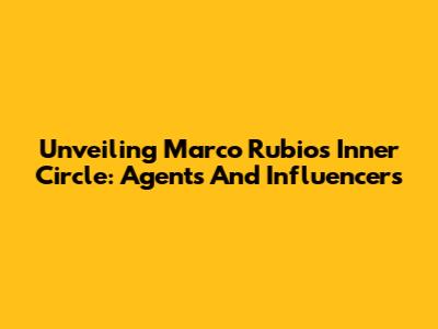 Unveiling Marco Rubio's Inner Circle: Agents And Influencers