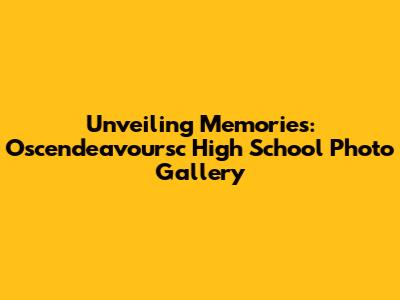 Unveiling Memories: Oscendeavoursc High School Photo Gallery