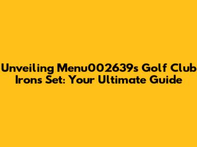 Unveiling Menu002639's Golf Club Irons Set: Your Ultimate Guide