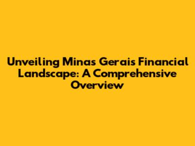 Unveiling Minas Gerais' Financial Landscape: A Comprehensive Overview