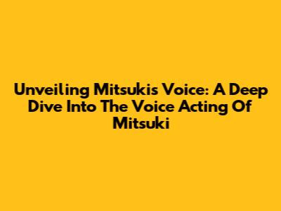 Unveiling Mitsuki's Voice: A Deep Dive Into The Voice Acting Of Mitsuki