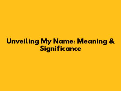 Unveiling My Name: Meaning & Significance