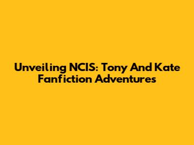 Unveiling NCIS: Tony And Kate Fanfiction Adventures
