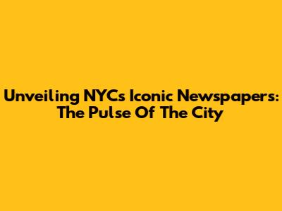 Unveiling NYC's Iconic Newspapers: The Pulse Of The City