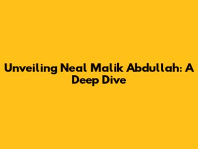 Unveiling Neal Malik Abdullah: A Deep Dive