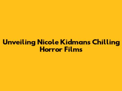 Unveiling Nicole Kidman's Chilling Horror Films