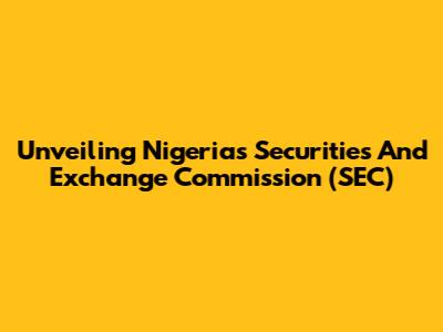 Unveiling Nigeria's Securities And Exchange Commission (SEC)