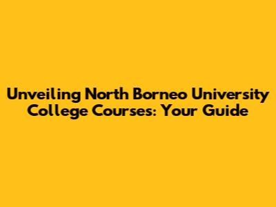 Unveiling North Borneo University College Courses: Your Guide