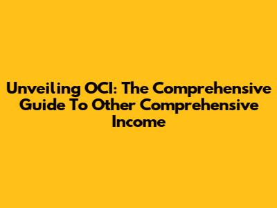 Unveiling OCI: The Comprehensive Guide To Other Comprehensive Income
