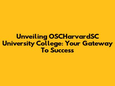 Unveiling OSCHarvardSC University College: Your Gateway To Success