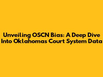 Unveiling OSCN Bias: A Deep Dive Into Oklahoma's Court System Data