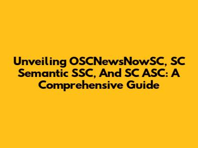 Unveiling OSCNewsNowSC, SC Semantic SSC, And SC ASC: A Comprehensive Guide