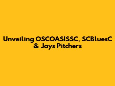 Unveiling OSCOASISSC, SCBluesC & Jays Pitchers