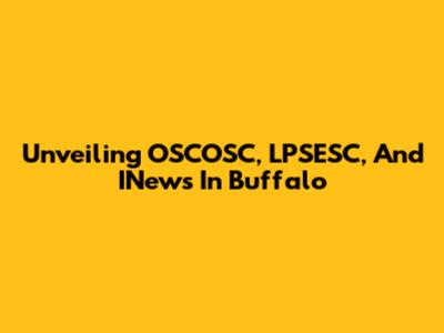 Unveiling OSCOSC, LPSESC, And INews In Buffalo