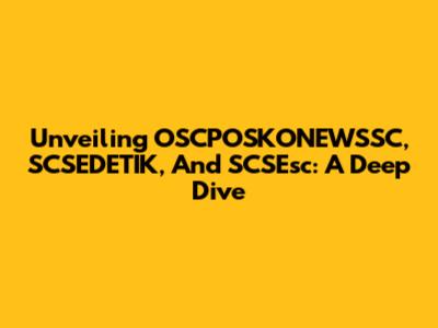 Unveiling OSCPOSKONEWSSC, SCSEDETIK, And SCSEsc: A Deep Dive