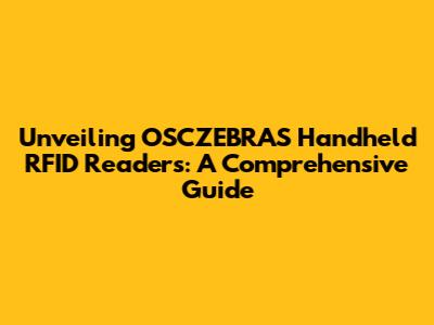 Unveiling OSCZEBRAS Handheld RFID Readers: A Comprehensive Guide