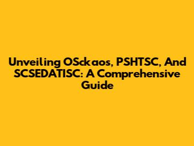Unveiling OSckaos, PSHTSC, And SCSEDATISC: A Comprehensive Guide
