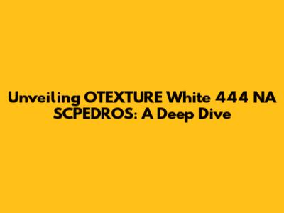 Unveiling OTEXTURE White 444 NA SCPEDROS: A Deep Dive