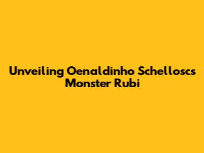 Unveiling Oenaldinho Schellosc's Monster Rubi