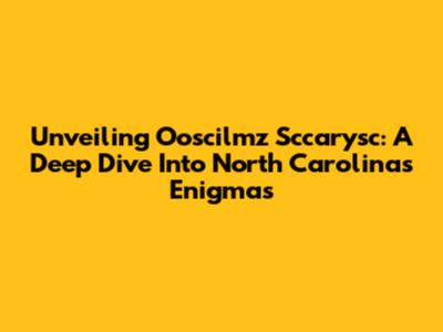 Unveiling Ooscilmz Sccarysc: A Deep Dive Into North Carolina's Enigmas