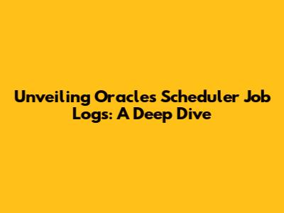 Unveiling Oracle's Scheduler Job Logs: A Deep Dive