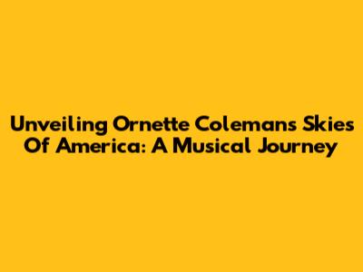Unveiling Ornette Coleman's Skies Of America: A Musical Journey