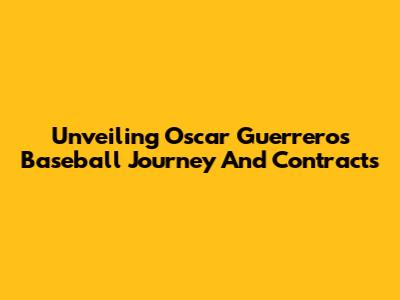 Unveiling Oscar Guerrero's Baseball Journey And Contracts