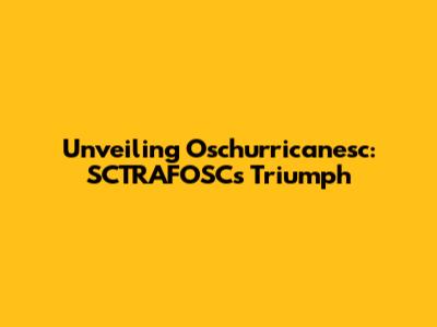 Unveiling Oschurricanesc: SCTRAFOSC's Triumph