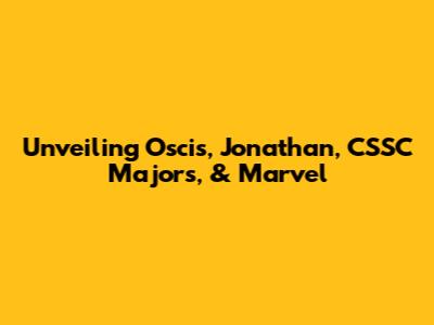 Unveiling Oscis, Jonathan, CSSC Majors, & Marvel
