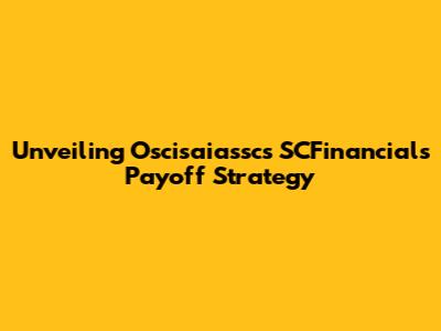 Unveiling Oscisaiassc's SCFinancials Payoff Strategy
