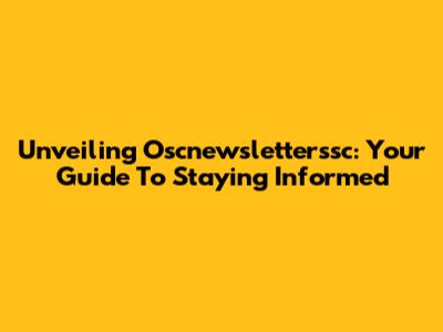 Unveiling Oscnewsletterssc: Your Guide To Staying Informed