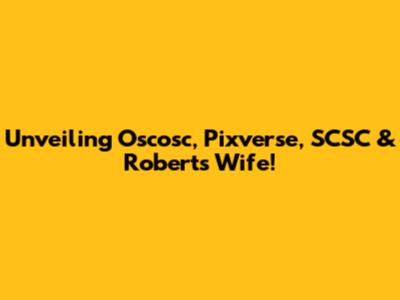 Unveiling Oscosc, Pixverse, SCSC & Roberts Wife!