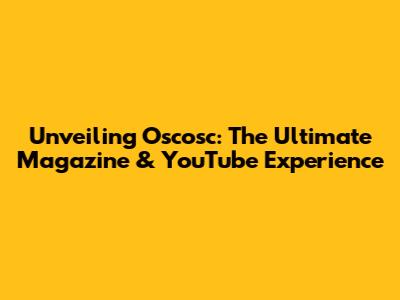 Unveiling Oscosc: The Ultimate Magazine & YouTube Experience
