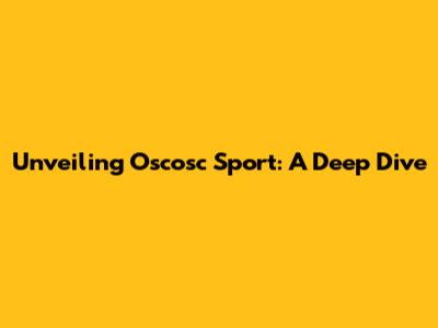 Unveiling Oscosc Sport: A Deep Dive