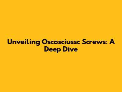 Unveiling Oscosciussc Screws: A Deep Dive
