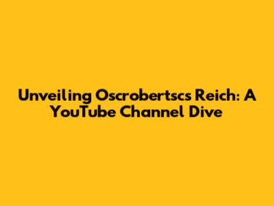Unveiling Oscrobertsc's Reich: A YouTube Channel Dive