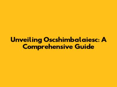 Unveiling Oscshimbalaiesc: A Comprehensive Guide