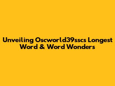 Unveiling Oscworld39ssc's Longest Word & Word Wonders